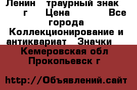 1) Ленин - траурный знак ( 1924 г ) › Цена ­ 4 800 - Все города Коллекционирование и антиквариат » Значки   . Кемеровская обл.,Прокопьевск г.